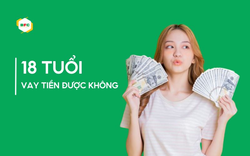 18 tuổi vay tiền được không? Vay được ngân hàng nào?