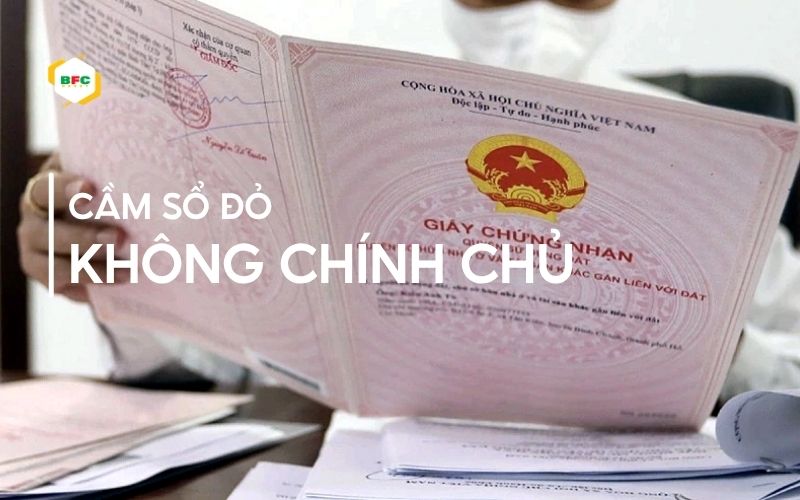 Có nên cầm sổ đỏ không chính chủ? Những sự thật bạn nên biết