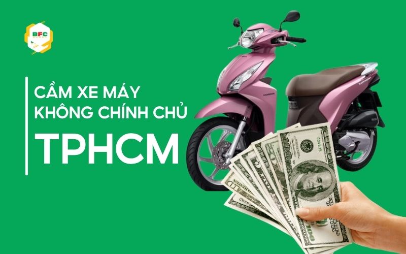 Cầm xe máy không chính chủ TPHCM: Có được không, ở đâu uy tín?