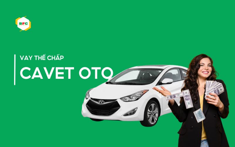 Vay thế chấp cavet oto là gì? Điều kiện, thủ tục vay vốn