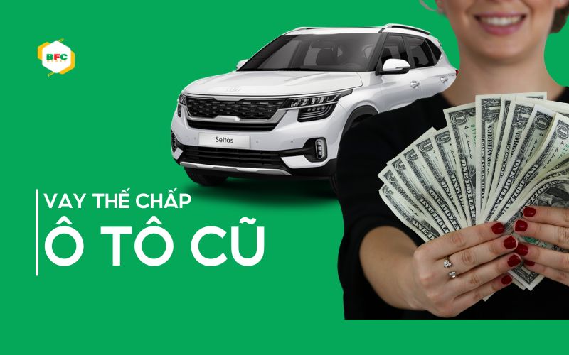 Tìm hiểu chi tiết về quy trình, thủ tục vay thế chấp ô tô cũ