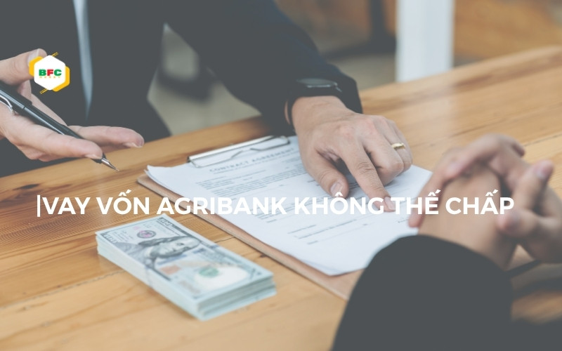 Vay vốn ngân hàng agribank không thế chấp: Điều kiện và cách vay